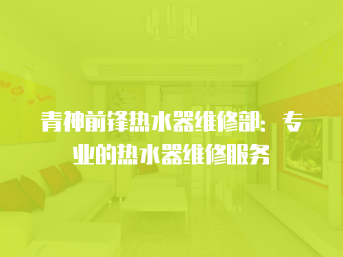 青神前鋒熱水器維修部：專業的熱水器維修服務