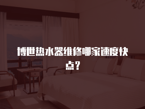 博世熱水器維修哪家速度快點？