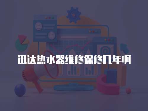 迅達熱水器維修保修幾年啊