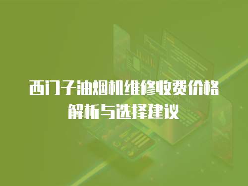 西門子油煙機維修收費價格解析與選擇建議