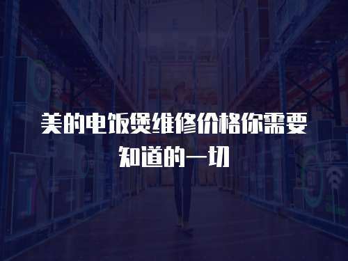 美的電飯煲維修價格你需要知道的一切