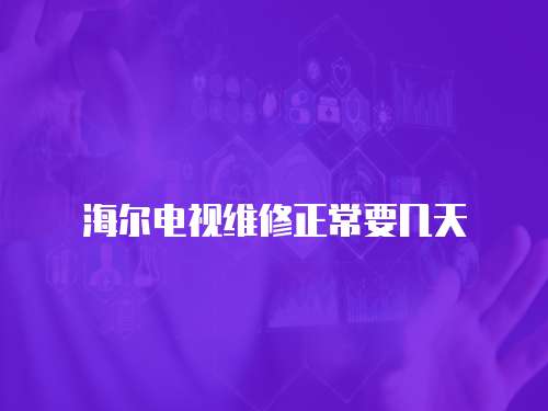 海爾電視維修正常要幾天