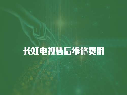 長虹電視售后維修費用