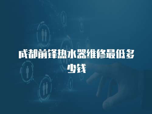 成都前鋒熱水器維修最低多少錢