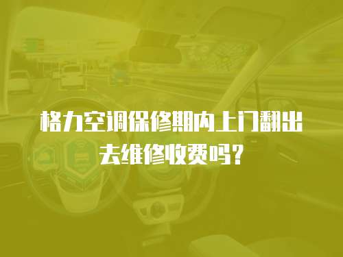 格力空調保修期內上門翻出去維修收費嗎？