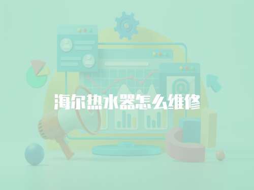 海爾熱水器怎么維修