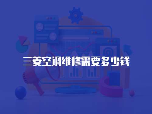 三菱空調(diào)維修需要多少錢