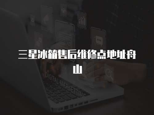 三星冰箱售后維修點地址舟山