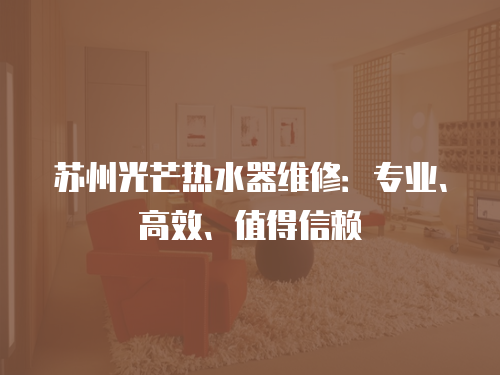 蘇州光芒熱水器維修：專業、高效、值得信賴
