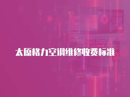 太原格力空調維修收費標準