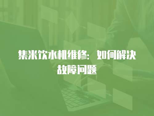 集米飲水機維修：如何解決故障問題