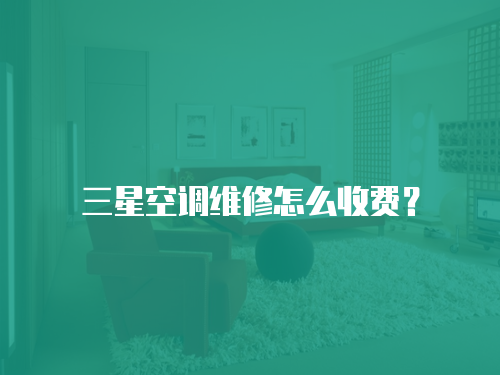 三星空調維修怎么收費？