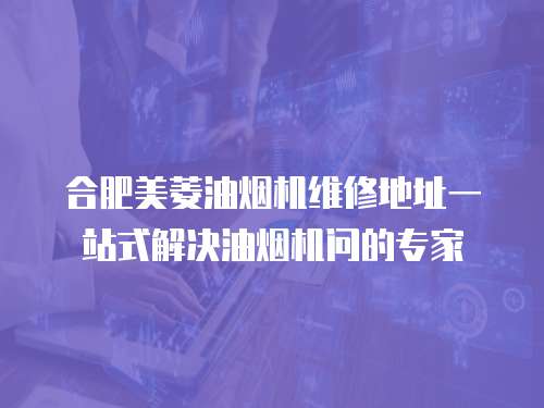 合肥美菱油煙機維修地址一站式解決油煙機問的專家