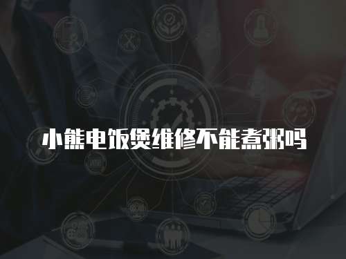 小熊電飯煲維修不能煮粥嗎