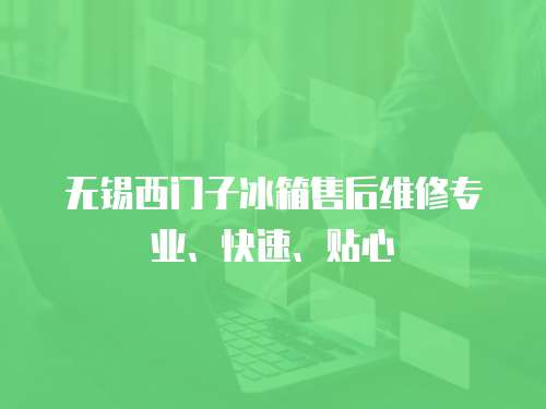 無(wú)錫西門(mén)子冰箱售后維修專(zhuān)業(yè)、快速、貼心
