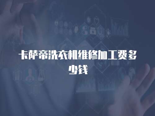 卡薩帝洗衣機維修加工費多少錢