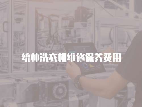 統(tǒng)帥洗衣機維修保養(yǎng)費用