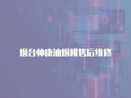 煙臺帥康油煙機售后維修