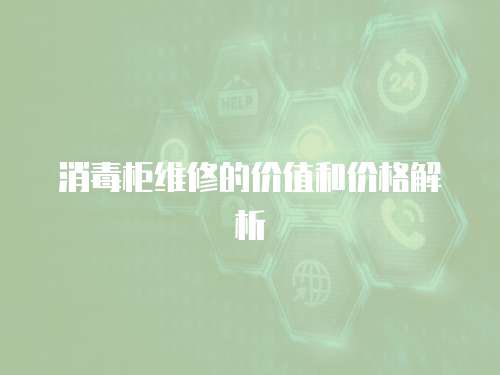 消毒柜維修的價值和價格解析