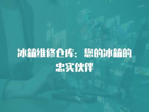 冰箱維修倉庫：您的冰箱的忠實伙伴