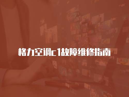 格力空調(diào)c1故障維修指南