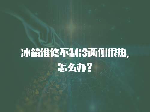 冰箱維修不制冷兩側很熱，怎么辦？
