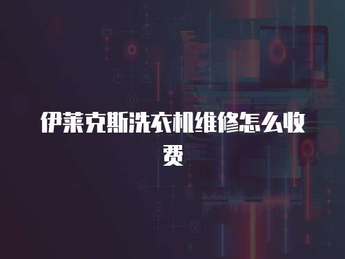 伊萊克斯洗衣機維修怎么收費