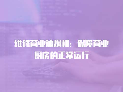 維修商業油煙機：保障商業廚房的正常運行