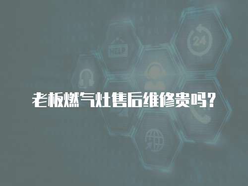 老板燃?xì)庠钍酆缶S修貴嗎？