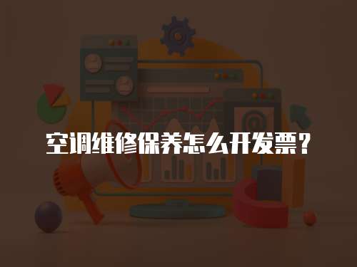 空調維修保養(yǎng)怎么開發(fā)票？