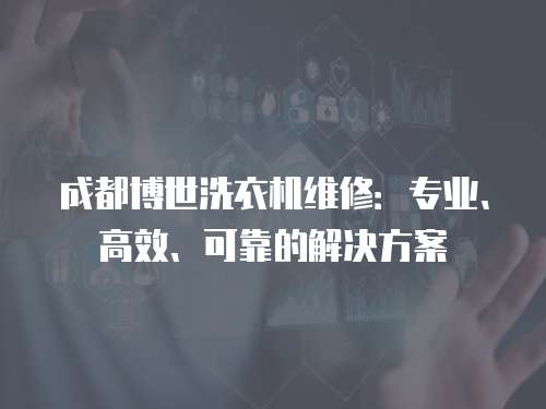 成都博世洗衣機維修：專業、高效、可靠的解決方案