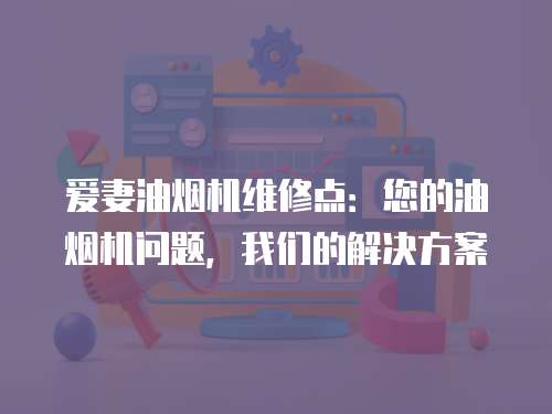 愛妻油煙機維修點：您的油煙機問題，我們的解決方案