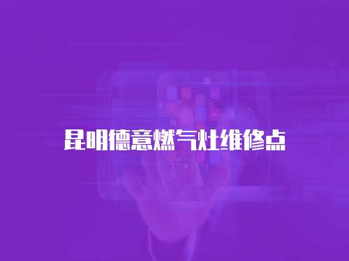 昆明德意燃?xì)庠罹S修點