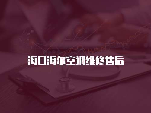 海口海爾空調維修售后 海口海爾空調維修售后
