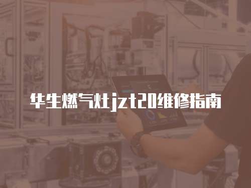 華生燃氣灶jzt20維修指南