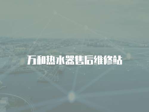萬和熱水器售后維修站