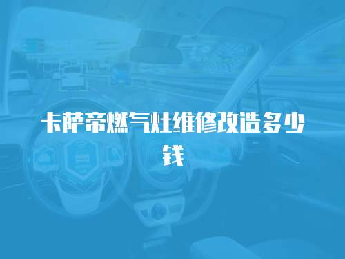 卡薩帝燃氣灶維修改造多少錢