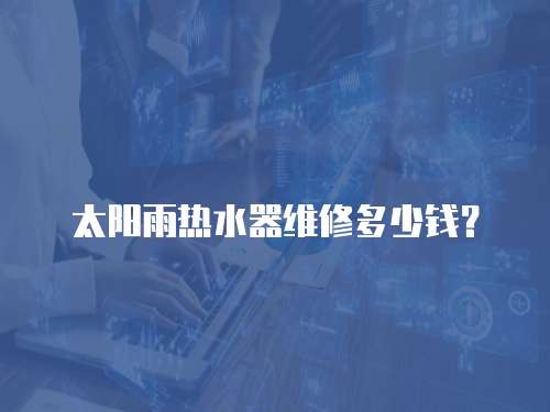 太陽雨熱水器維修多少錢？