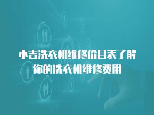 小吉洗衣機維修價目表了解你的洗衣機維修費用