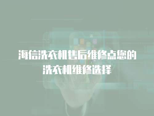 海信洗衣機售后維修點您的洗衣機維修選擇