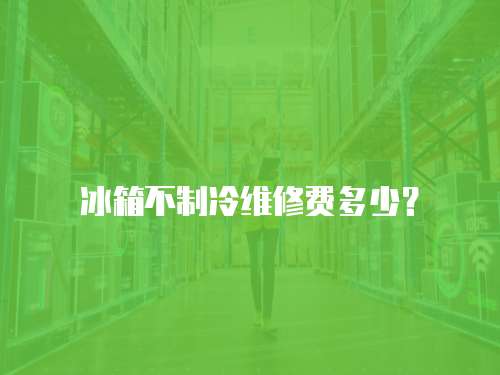 冰箱不制冷維修費多少？