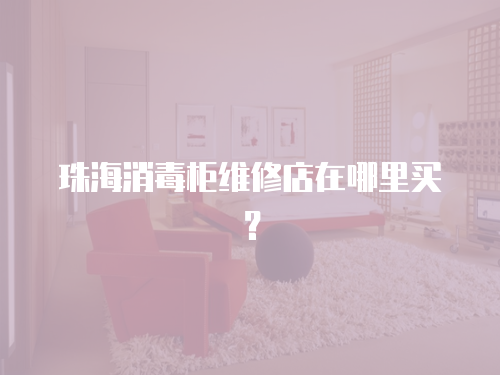 珠海消毒柜維修店在哪里買？