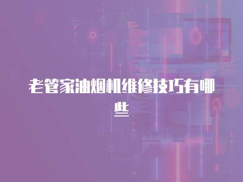 老管家油煙機(jī)維修技巧有哪些
