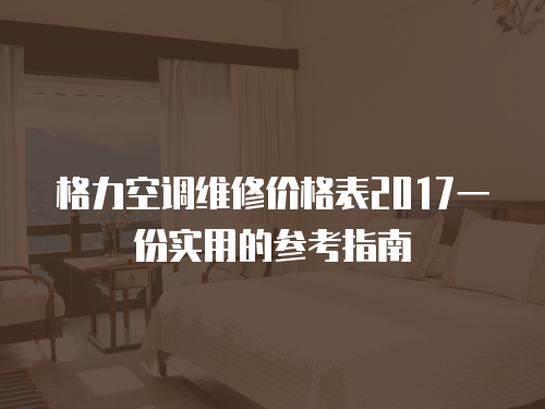 格力空調(diào)維修價(jià)格表2017一份實(shí)用的參考指南