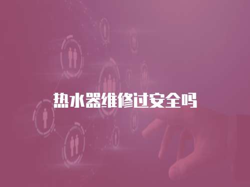 熱水器維修過安全嗎