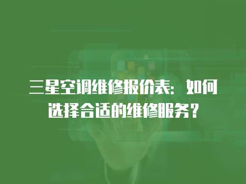 三星空調維修報價表：如何選擇合適的維修服務？
