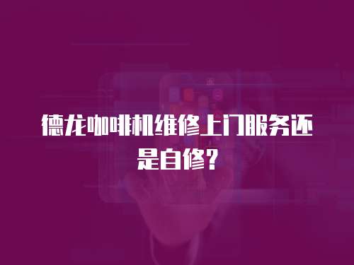 德龍咖啡機維修上門服務還是自修？