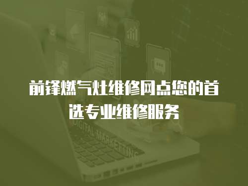 前鋒燃氣灶維修網點您的首選專業維修服務