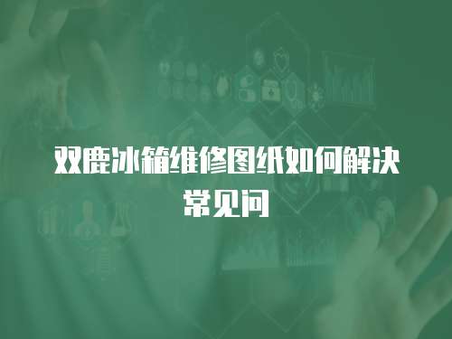 雙鹿冰箱維修圖紙如何解決常見問