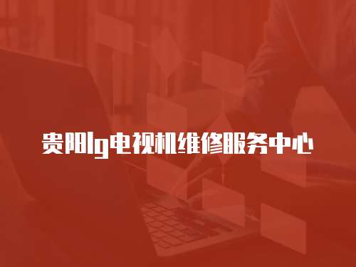 貴陽lg電視機(jī)維修服務(wù)中心